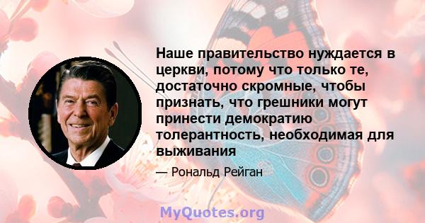 Наше правительство нуждается в церкви, потому что только те, достаточно скромные, чтобы признать, что грешники могут принести демократию толерантность, необходимая для выживания