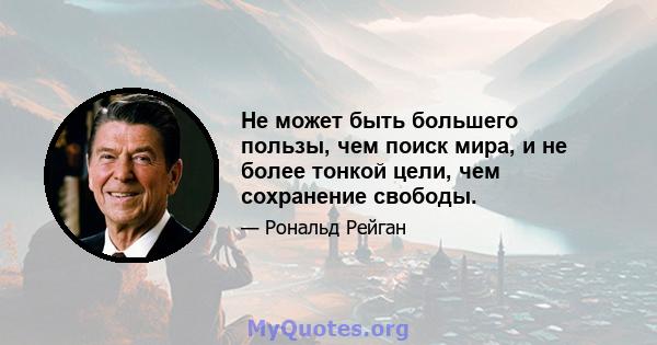 Не может быть большего пользы, чем поиск мира, и не более тонкой цели, чем сохранение свободы.