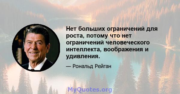 Нет больших ограничений для роста, потому что нет ограничений человеческого интеллекта, воображения и удивления.