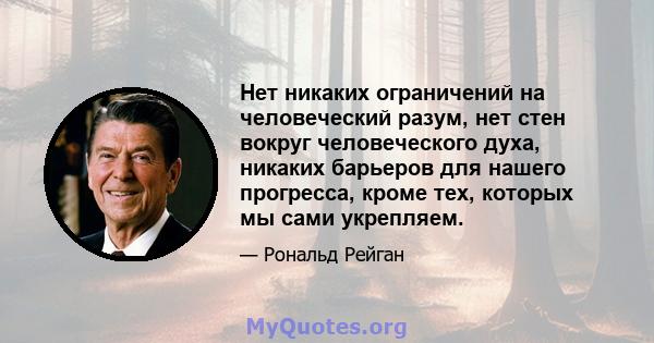 Нет никаких ограничений на человеческий разум, нет стен вокруг человеческого духа, никаких барьеров для нашего прогресса, кроме тех, которых мы сами укрепляем.