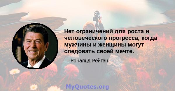 Нет ограничений для роста и человеческого прогресса, когда мужчины и женщины могут следовать своей мечте.