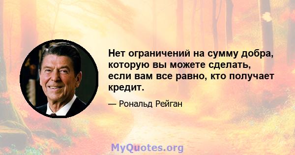 Нет ограничений на сумму добра, которую вы можете сделать, если вам все равно, кто получает кредит.