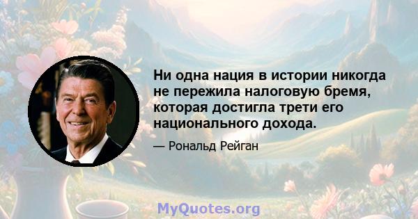 Ни одна нация в истории никогда не пережила налоговую бремя, которая достигла трети его национального дохода.