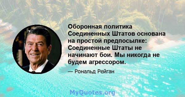 Оборонная политика Соединенных Штатов основана на простой предпосылке: Соединенные Штаты не начинают бои. Мы никогда не будем агрессором.