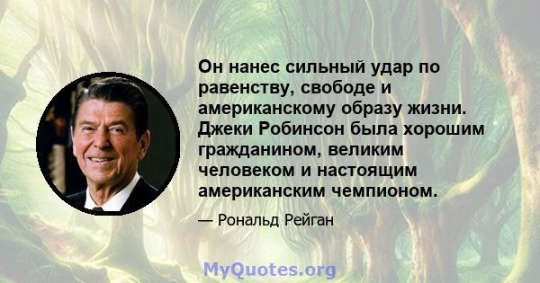 Он нанес сильный удар по равенству, свободе и американскому образу жизни. Джеки Робинсон была хорошим гражданином, великим человеком и настоящим американским чемпионом.