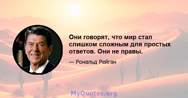 Они говорят, что мир стал слишком сложным для простых ответов. Они не правы.