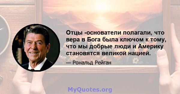 Отцы -основатели полагали, что вера в Бога была ключом к тому, что мы добрые люди и Америку становятся великой нацией.