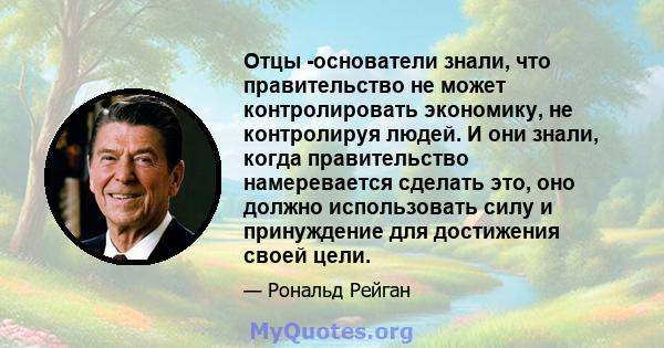 Отцы -основатели знали, что правительство не может контролировать экономику, не контролируя людей. И они знали, когда правительство намеревается сделать это, оно должно использовать силу и принуждение для достижения