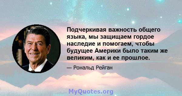 Подчеркивая важность общего языка, мы защищаем гордое наследие и помогаем, чтобы будущее Америки было таким же великим, как и ее прошлое.