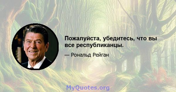 Пожалуйста, убедитесь, что вы все республиканцы.