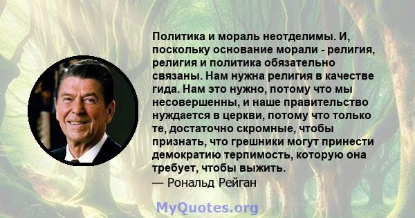 Политика и мораль неотделимы. И, поскольку основание морали - религия, религия и политика обязательно связаны. Нам нужна религия в качестве гида. Нам это нужно, потому что мы несовершенны, и наше правительство нуждается 