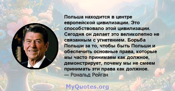 Польша находится в центре европейской цивилизации. Это способствовало этой цивилизации. Сегодня он делает это великолепно не связанным с угнетением. Борьба Польши за то, чтобы быть Польши и обеспечить основные права,