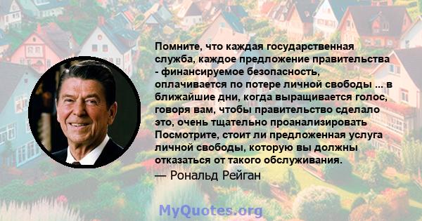 Помните, что каждая государственная служба, каждое предложение правительства - финансируемое безопасность, оплачивается по потере личной свободы ... в ближайшие дни, когда выращивается голос, говоря вам, чтобы