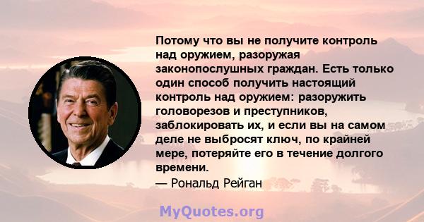 Потому что вы не получите контроль над оружием, разоружая законопослушных граждан. Есть только один способ получить настоящий контроль над оружием: разоружить головорезов и преступников, заблокировать их, и если вы на