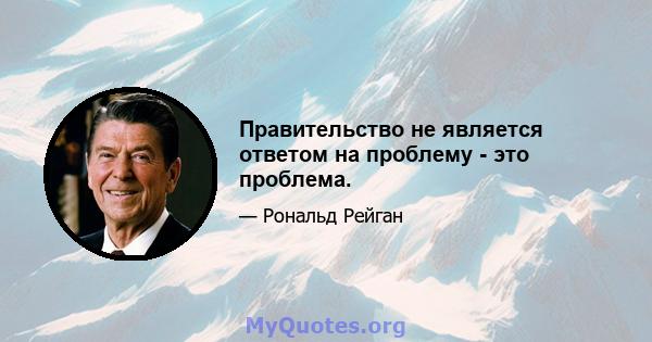 Правительство не является ответом на проблему - это проблема.