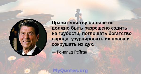 Правительству больше не должно быть разрешено ездить на грубости, поглощать богатство народа, узурпировать их права и сокрушать их дух.