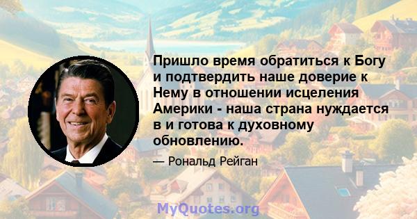 Пришло время обратиться к Богу и подтвердить наше доверие к Нему в отношении исцеления Америки - наша страна нуждается в и готова к духовному обновлению.