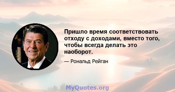 Пришло время соответствовать отходу с доходами, вместо того, чтобы всегда делать это наоборот.