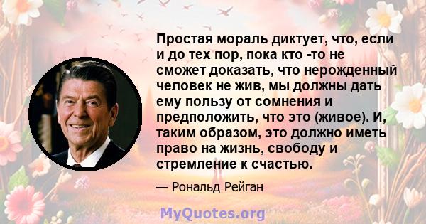 Простая мораль диктует, что, если и до тех пор, пока кто -то не сможет доказать, что нерожденный человек не жив, мы должны дать ему пользу от сомнения и предположить, что это (живое). И, таким образом, это должно иметь