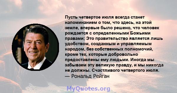 Пусть четвертое июля всегда станет напоминанием о том, что здесь, на этой земле, впервые было решено, что человек рождается с определенными Божьими правами; Это правительство является лишь удобством, созданным и