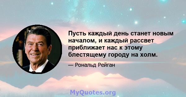 Пусть каждый день станет новым началом, и каждый рассвет приближает нас к этому блестящему городу на холм.