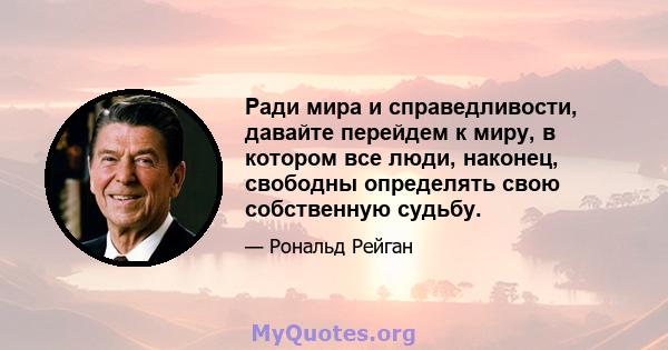 Ради мира и справедливости, давайте перейдем к миру, в котором все люди, наконец, свободны определять свою собственную судьбу.