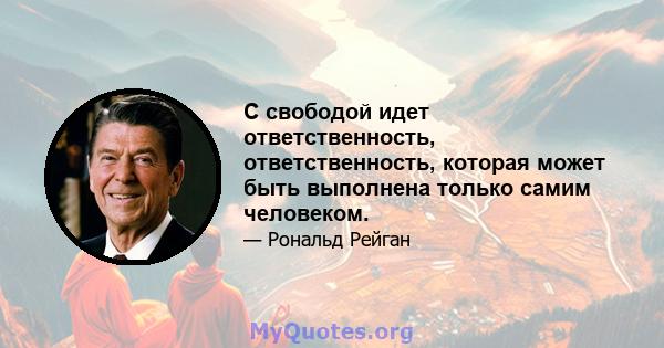 С свободой идет ответственность, ответственность, которая может быть выполнена только самим человеком.