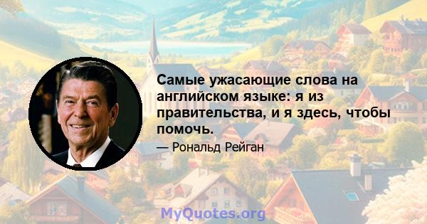 Самые ужасающие слова на английском языке: я из правительства, и я здесь, чтобы помочь.