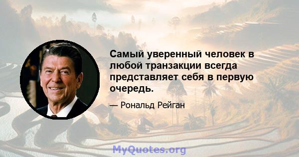 Самый уверенный человек в любой транзакции всегда представляет себя в первую очередь.