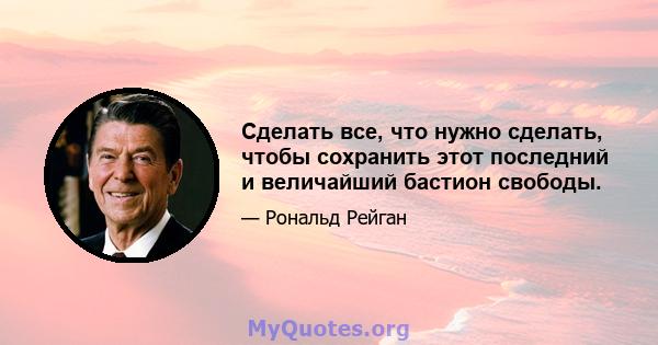 Сделать все, что нужно сделать, чтобы сохранить этот последний и величайший бастион свободы.