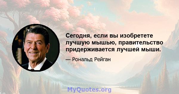 Сегодня, если вы изобретете лучшую мышью, правительство придерживается лучшей мыши.