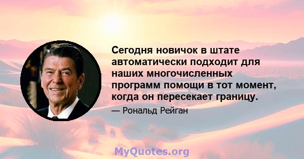 Сегодня новичок в штате автоматически подходит для наших многочисленных программ помощи в тот момент, когда он пересекает границу.