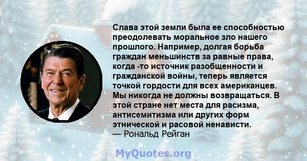 Слава этой земли была ее способностью преодолевать моральное зло нашего прошлого. Например, долгая борьба граждан меньшинств за равные права, когда -то источник разобщенности и гражданской войны, теперь является точкой