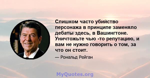 Слишком часто убийство персонажа в принципе заменяло дебаты здесь, в Вашингтоне. Уничтожьте чью -то репутацию, и вам не нужно говорить о том, за что он стоит.