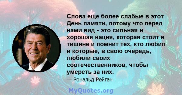 Слова еще более слабые в этот День памяти, потому что перед нами вид - это сильная и хорошая нация, которая стоит в тишине и помнит тех, кто любил и которые, в свою очередь, любили своих соотечественников, чтобы умереть 