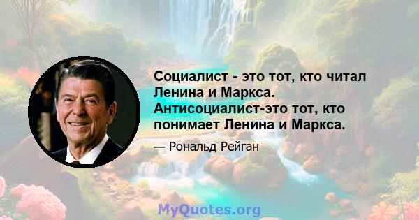 Социалист - это тот, кто читал Ленина и Маркса. Антисоциалист-это тот, кто понимает Ленина и Маркса.