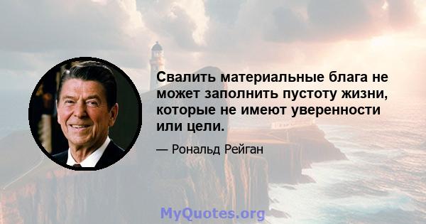 Свалить материальные блага не может заполнить пустоту жизни, которые не имеют уверенности или цели.