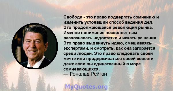 Свобода - это право подвергать сомнению и изменить устоявший способ ведения дел. Это продолжающаяся революция рынка. Именно понимание позволяет нам распознавать недостатки и искать решения. Это право выдвинуть идею,