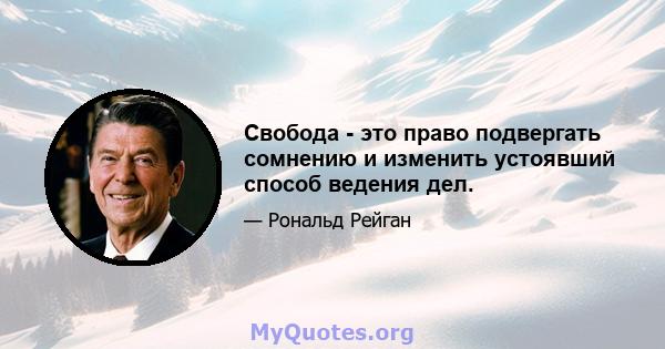 Свобода - это право подвергать сомнению и изменить устоявший способ ведения дел.