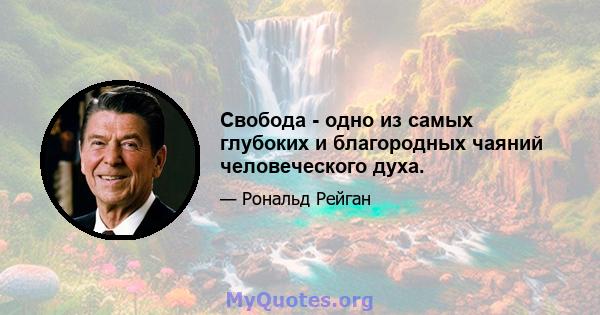 Свобода - одно из самых глубоких и благородных чаяний человеческого духа.