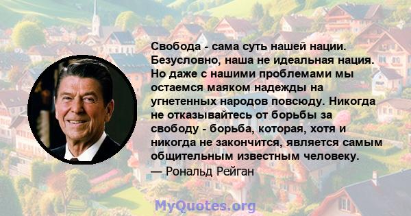 Свобода - сама суть нашей нации. Безусловно, наша не идеальная нация. Но даже с нашими проблемами мы остаемся маяком надежды на угнетенных народов повсюду. Никогда не отказывайтесь от борьбы за свободу - борьба,