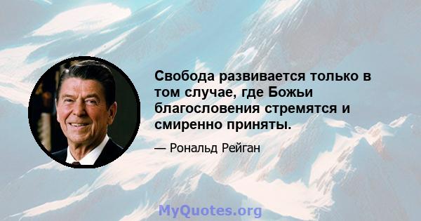 Свобода развивается только в том случае, где Божьи благословения стремятся и смиренно приняты.