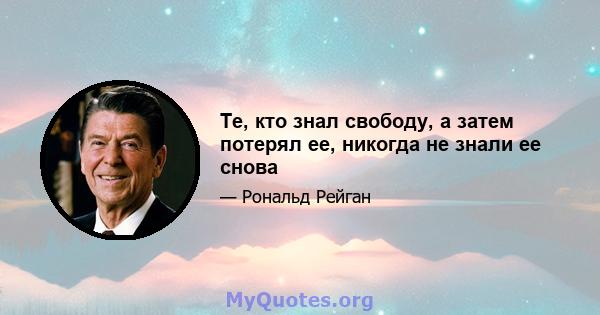 Те, кто знал свободу, а затем потерял ее, никогда не знали ее снова