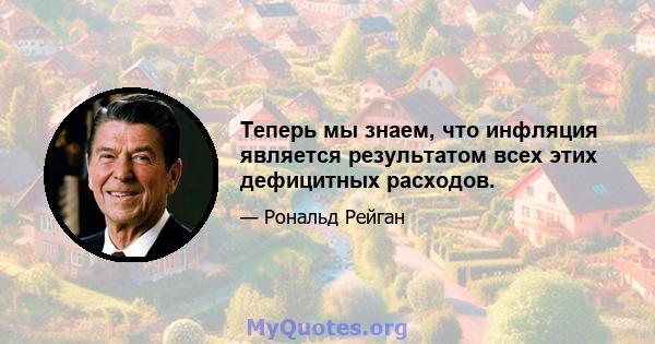 Теперь мы знаем, что инфляция является результатом всех этих дефицитных расходов.