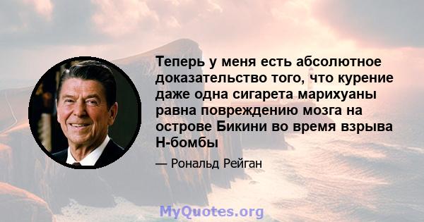 Теперь у меня есть абсолютное доказательство того, что курение даже одна сигарета марихуаны равна повреждению мозга на острове Бикини во время взрыва H-бомбы