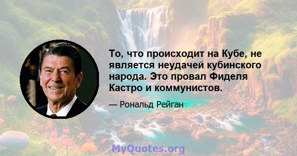 То, что происходит на Кубе, не является неудачей кубинского народа. Это провал Фиделя Кастро и коммунистов.