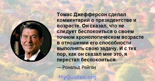 Томас Джефферсон сделал комментарий о президентстве и возрасте. Он сказал, что не следует беспокоиться о своем точном хронологическом возрасте в отношении его способности выполнять свою задачу. И с тех пор, как он