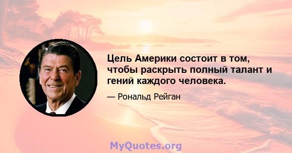 Цель Америки состоит в том, чтобы раскрыть полный талант и гений каждого человека.