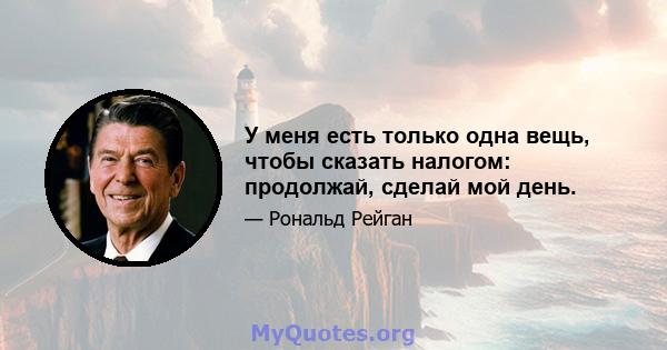 У меня есть только одна вещь, чтобы сказать налогом: продолжай, сделай мой день.