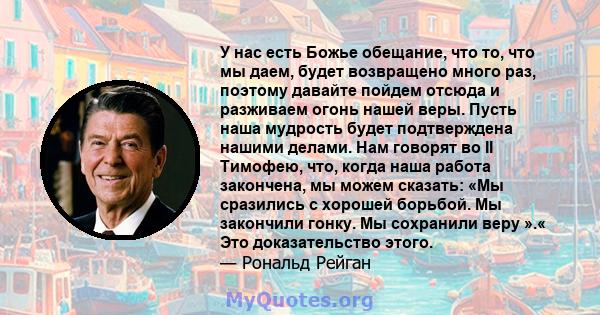 У нас есть Божье обещание, что то, что мы даем, будет возвращено много раз, поэтому давайте пойдем отсюда и разживаем огонь нашей веры. Пусть наша мудрость будет подтверждена нашими делами. Нам говорят во II Тимофею,